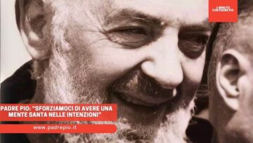 Padre Pio: “Sforziamoci Di Avere Una Mente Santa Nelle Intenzioni”