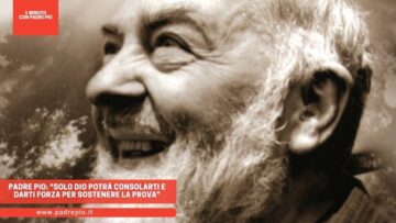 Padre Pio: Solo Dio Potrà Consolarti E Darti Forza Per Sostenere La Prova