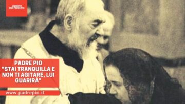 Padre Pio: Stai Tranquilla E Non Ti Agitare, Lui Guarirà
