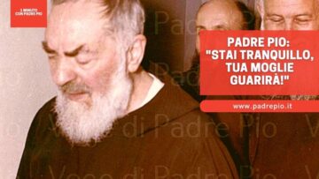 Padre Pio: “stai Tranquillo, Tua Moglie Guarirà”