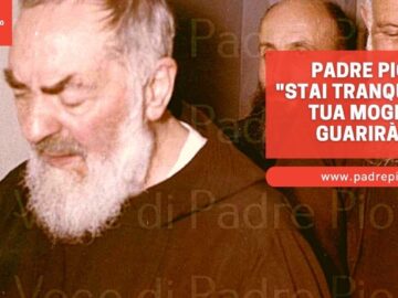 Padre Pio: “stai Tranquillo, Tua Moglie Guarirà”