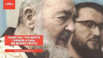 Padre Pio: Tuo Nipote Tornerà A Casa Ma Morirà Presto!
