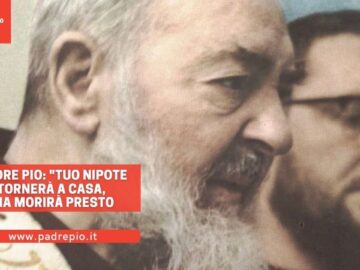 Padre Pio: Tuo Nipote Tornerà A Casa Ma Morirà Presto!