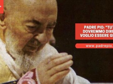 Padre Pio: Tutti Dovremmo Dire Io Voglio Essere Gesù!