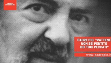 Padre Pio: Vattene Non Sei Pentito Dei Tuoi Peccati