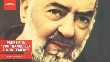Padre Pio: Vivi Tranquilla E Non Temere