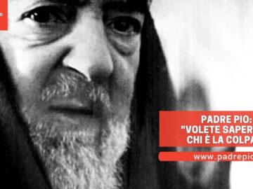 Padre Pio: Volete Sapere Di Chi è La Colpa?