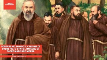 Portare Nel Mondo Il Carisma Di Padre Pio. E Stato Limpegno Di Padre Marciano Morra