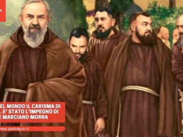 Portare Nel Mondo Il Carisma Di Padre Pio. E Stato Limpegno Di Padre Marciano Morra