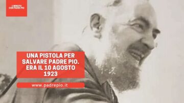Una Pistola Per Salvare Padre Pio. Era Il 10 Agosto 1923