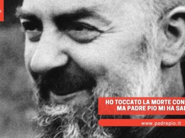 Ho Toccato La Morte Con La Mano, Ma Padre Pio Mi Ha Salvato