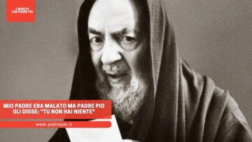 Mio Padre Era Malato, Ma Padre Pio Gli Disse: Tu Non Hai Niente, Torna A Casa