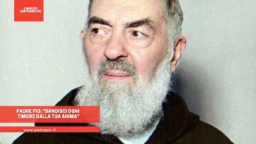 Padre Pio: Bandisci Ogni Timore Dalla Tua Anima