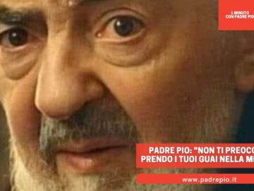 Padre Pio: Non Ti Preoccupare, Prendo I Tuoi Guai Nella Mia Carne