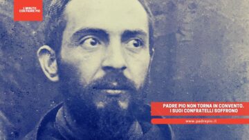 Padre Pio Non Torna In Convento. I Suoi Confratelli Soffrono