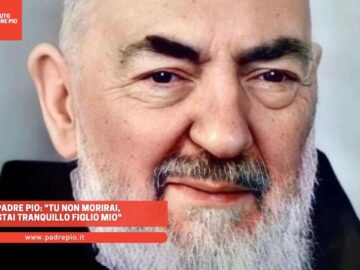 Padre Pio: Tu Non Morirai, Stai Tranquillo Figlio Mio