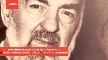 Eravamo Disperati. Padre Pio Ci Ha Salvato