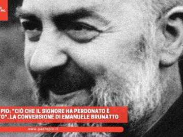 Padre Pio: Ciò Che Il Signore Ha Perdonato È Perdonato. La Conversione Di Emanuele Brunatto