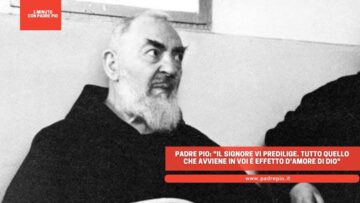 Padre Pio: Il Signore Vi Predilige. Tutto Quello Che Avviene In Voi è Effetto Damore Di Dio