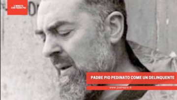 Padre Pio Pedinato Come Un Delinquente