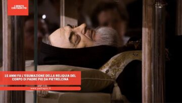 15 Anni Fa Lesumazione Della Reliquia Del Corpo Di Padre Pio Da Pietrelcina