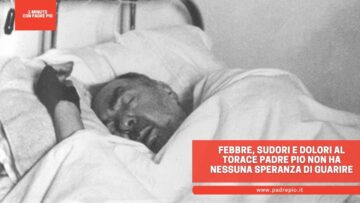 Febbre, Sudori E Dolori Al Torace Padre Pio Non Ha Nessuna Speranza Di Guarire