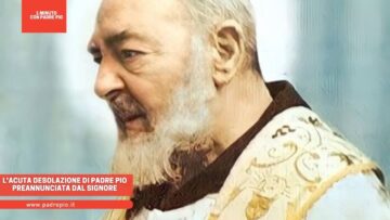 Lacuta Desolazione Di Padre Pio Preannunciata Dal Signore