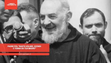 Padre Pio: Basta Volare, Scendi E Torna Da Tua Madre