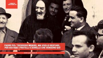 Padre Pio: Desidero Morire, Ma Voglio Restare, Per Aiutare I Fratelli E Sorelle Che Vengono Qui