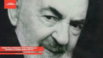 Padre Pio E I Fidanzati: Stai Tranquillo. Troverai La Donna Giusta Per Te