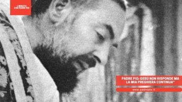 Padre Pio: Gesù Non Risponde, Ma La Mia Preghiera Continua, State Tranquilli