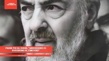 Padre Pio Gli Disse: Arrivederci, Ci Rivedremo Al Cimitero