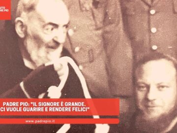 Padre Pio: Il Signore è Grande. Ci Vuole Guarire E Rendere Felici