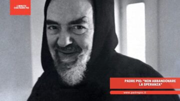 Padre Pio: Non Abbandonare La Speranza