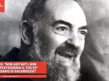 Padre Pio: Non Agitarti, Non Morirai. Festeggerai Il Tuo 50° Anniversario Di Sacerdozio