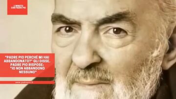 Padre Pio Perché Mi Hai Abbandonato? Gli Disse. Padre Pio Rispose: Io Non Abbandono Nessuno
