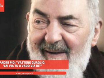 Padre Pio: Vattene Guagliò, Vai Via Tu O Vado Via Io?