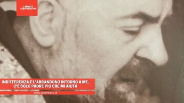 Indifferenza E Labbandono Intorno A Me. Cè Solo Padre Pio Che Mi Aiuta