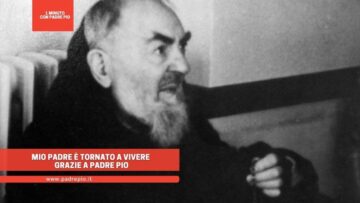 Mio Padre È Tornato A Vivere Grazie A Padre Pio