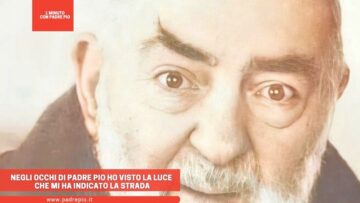 Negli Occhi Di Padre Pio Ho Visto La Luce Che Mi Ha Indicato La Strada
