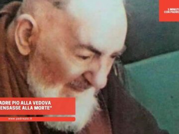 Padre Pio Alla Vedova: Pensasse Alla Morte