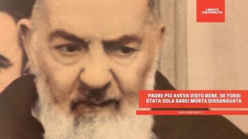 Padre Pio Aveva Visto Bene. Se Fossi Stata Sola Sarei Morta Dissanguata