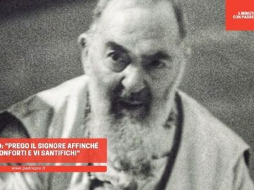 Padre Pio: Prego Il Signore Affinché Vi Conforti E Vi Santifichi