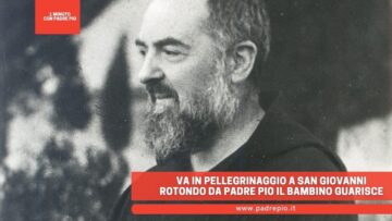 Va In Pellegrinaggio A San Giovanni Rotondo Da Padre Pio E Il Bambino Guarisce