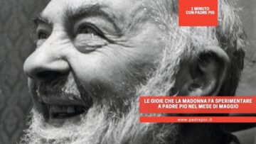 Le Gioie Che La Madonna Fa Sperimentare A Padre Pio Nel Mese Di Maggio