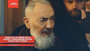 Padre Pio E Gli Orrori Della Guerra: Vorrei Morire Per Non Vedere Tanta Strage