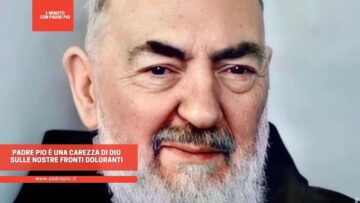 Padre Pio È Una Carezza Di Dio Sulle Nostre Fronti Doloranti