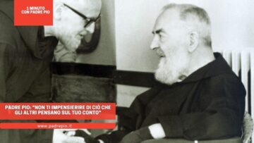 Padre Pio: Non Ti Impensierire Di Ciò Che Gli Altri Pensano Sul Tuo Conto