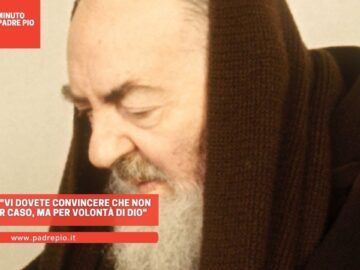 Padre Pio: Vi Dovete Convincere Che Non Agisco Per Caso, Ma Per Volontà Di Dio