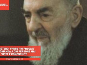 Il Mistero: Padre Pio Prega E Raccomanda A Dio Persone Mai Viste E Conosciute